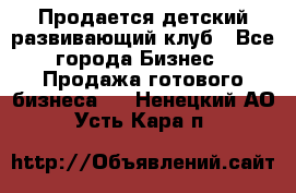 Продается детский развивающий клуб - Все города Бизнес » Продажа готового бизнеса   . Ненецкий АО,Усть-Кара п.